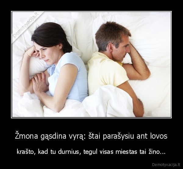 Žmona gąsdina vyrą: štai parašysiu ant lovos - krašto, kad tu durnius, tegul visas miestas tai žino.... 